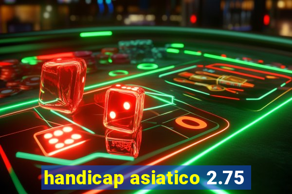 handicap asiatico 2.75